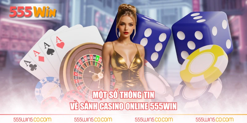 Một số thông tin về sảnh casino online 555WIN