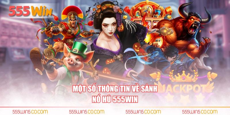 Một số thông tin về sảnh nổ hũ 555WIN