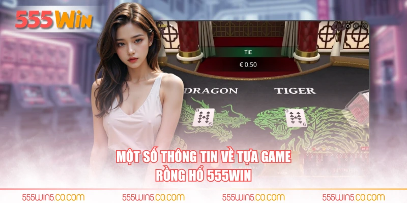Một số thông tin về tựa game rồng hổ 555WIN